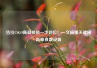 告别CSGO撕裂掉帧一步到位！一文搞懂关键刷新率参数设置