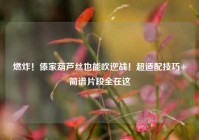 燃炸！傣家葫芦丝也能吹逆战！超适配技巧+简谱片段全在这