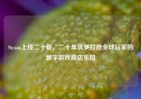 Steam上线二十载，二十年筑梦打造全球玩家的数字游戏商店乐园
