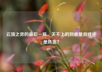 云顶之弈的最后一局，关不上的到底是游戏还是执念？