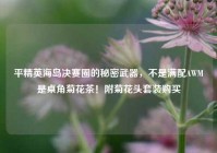 平精英海岛决赛圈的秘密武器，不是满配AWM是桌角菊花茶！附菊花头套装购买