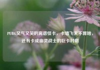 PUBG又气又笑的离谱怪卡，卡墙飞天不算啥，还有卡成幽灵战士的巨卡时刻
