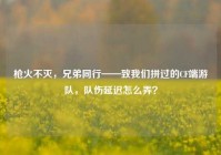 枪火不灭，兄弟同行——致我们拼过的CF端游队，队伤延迟怎么弄？