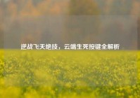 逆战飞天绝技，云端生死按键全解析