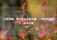 王者荣耀，峡谷隐形节奏大师，一只河道蟹的趣味日常