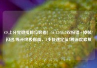CF上分党稳接排位必看！16-12/16-5双报错+掉帧/闪退/断开终极指南，3步快速定位5种深度修复