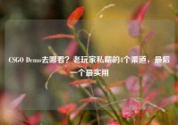 CSGO Demo去哪看？老玩家私藏的4个渠道，最后一个最实用