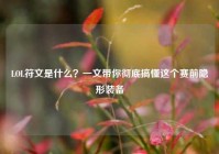 LOL符文是什么？一文带你彻底搞懂这个赛前隐形装备
