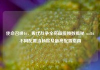 使命召唤16，现代战争全高画质帧数揭秘 cod16不同配置流畅度及最高配置指南
