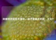 凤凰特效皮肤大盘点，谁才是真正的涅槃之光？