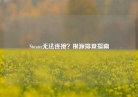 Steam无法连接？根源排查指南