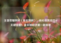王者荣耀阿轲（原名荆轲），核心发育技巧+关键技能！拿全场经济第一超简单