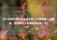 打CF总飘总断连别甩锅手速！FPS神经键入门指南，选欧姆龙还是樱桃微动赢一半？