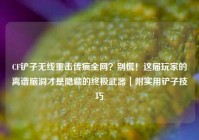 CF铲子无线重击传疯全网？别慌！这届玩家的离谱脑洞才是隐藏的终极武器｜附实用铲子技巧