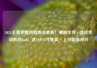 202X王者荣耀肉盾排名更新！硬核生存+团战发动机双buff，这TOP10才是真·上分定海神针
