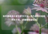 和平精英凌云走位教学大全！这几招学会贴脸刚枪不慌、进圈躲枪超轻松