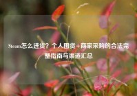 Steam怎么进货？个人囤货+商家采购的合法完整指南与渠道汇总
