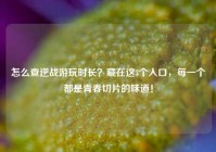 怎么查逆战游玩时长？藏在这3个入口，每一个都是青春切片的味道！