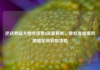 逆战再临大都市线索8深度解析，霓虹废墟里的隐藏密钥获取攻略