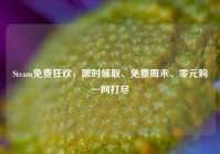 Steam免费狂欢，限时领取、免费周末、零元购一网打尽