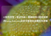 CF软件开发≠非法外挂！揭秘针对CF游戏场景的Custom Framework自定义框架全流程开发逻辑