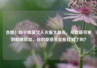 含图！和平精英女人衣服大盘点，从软萌可爱到酷飒御姐，你的穿搭天花板找到了吗？