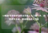 CF端游/手游新手训练全攻略｜入门第一步、回归速找手感，附训练场进入方法