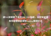 被VAC滤镜镀了金的NBK CSGO贴纸，从冠军武器身份勋章到收藏柜csgoking情绪纪念
