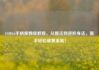 COD16手柄保姆级教程，从握法到进阶身法，新手轻松破黄金局！