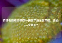 情怀老旗舰诺基亚9VS国民手游王者荣耀，还能carry全场吗？