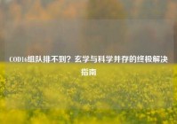 COD16组队排不到？玄学与科学并存的终极解决指南