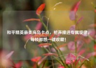 和平精英最美海岛卡点，枪声撞进专属旋律，每帧都想一键收藏！