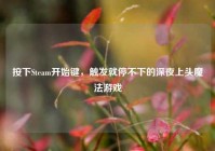 按下Steam开始键，触发就停不下的深夜上头魔法游戏