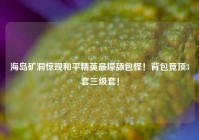 海岛矿洞惊现和平精英最壕舔包怪！背包竟顶3套三级套！