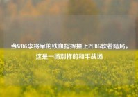 当WBG李将军的铁血指挥撞上PUBG软着陆局，这是一场别样的和平战场