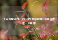 王者荣耀守约无硬位移凭意识制霸？位移设置这一步别错！