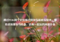 蹲过PUBG同个空投啃过同块压箱底压缩饼，那些战场傻乐与热血，还有一起玩的闲趣扑鱼