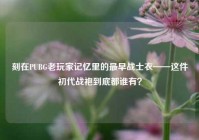 刻在PUBG老玩家记忆里的最早战士衣——这件初代战袍到底都谁有？