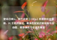 使命召唤16，现代战争（COD16）本体转区全指南，PC/主机双避坑、解决匹配延迟解锁账号自由度、附本体会不会消失解答