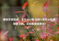 硬核实测指南，全平台CF端/手游VS全平台吃鸡，帧数上限、实际表现谁更顶？