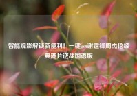 智能观影解锁新便利！一键get谢霆锋周杰伦经典港片逆战国语版