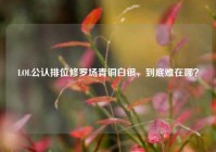 LOL公认排位修罗场青铜白银，到底难在哪？