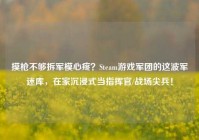 摸枪不够拆军模心疼？Steam游戏军团的这波军迷库，在家沉浸式当指挥官/战场尖兵！