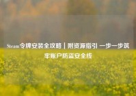 Steam令牌安装全攻略｜附资源指引 一步一步筑牢账户防盗安全线