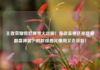 王者荣耀愤怒腰带火出圈！是装备梗还是隐藏翻盘神器？附教程看完懂用又会获取！
