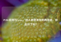 PUBG官网与Steam，进入绝地求生的两条路，你选对了吗？