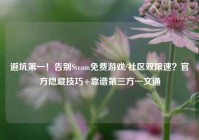 避坑第一！告别Steam免费游戏/社区双限速？官方隐藏技巧+靠谱第三方一文通