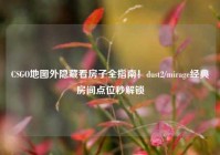 CSGO地图外隐藏看房子全指南！dust2/mirage经典房间点位秒解锁