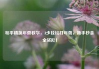 和平精英年兽教学，3步轻松打年兽，新手秒拿全奖励！
