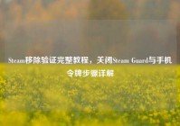 Steam移除验证完整教程，关闭Steam Guard与手机令牌步骤详解
